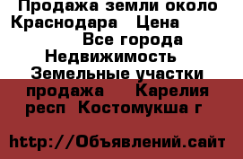 Продажа земли около Краснодара › Цена ­ 700 000 - Все города Недвижимость » Земельные участки продажа   . Карелия респ.,Костомукша г.